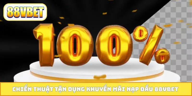 Chiến thuật tận dụng khuyến mãi nạp đầu 88VBET